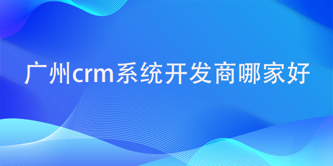 广州crm系统开发商哪家好