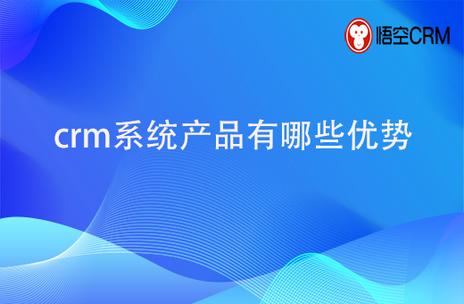 crm系统产品有哪些优势