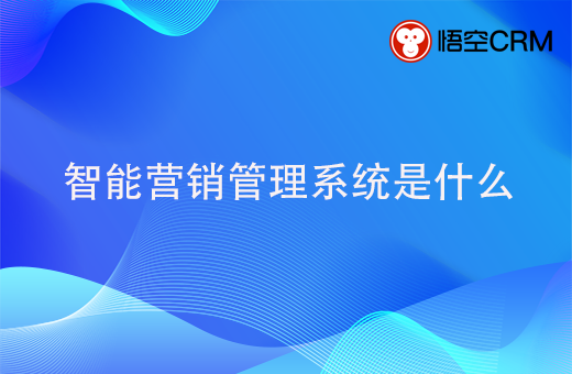 智能营销管理系统是什么？智能营销管理系统有什么用
