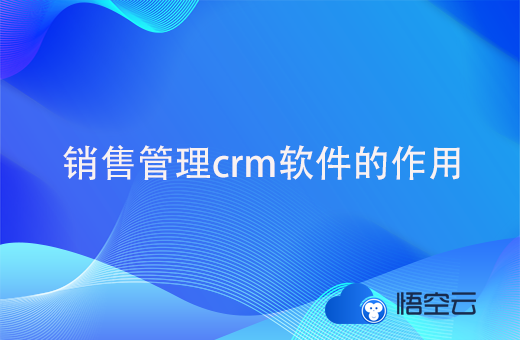 销售管理crm软件对企业的帮助与价值有哪些?