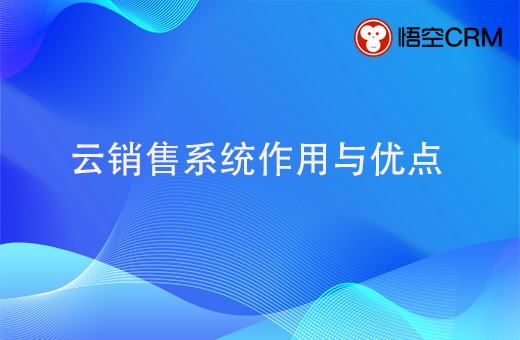 云销售系统作用与优点有哪些？哪个好？