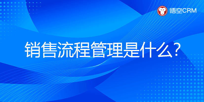 销售流程管理是什么？科学的销售流程管理软件