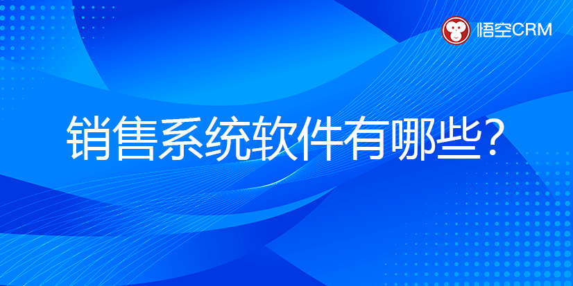 销售系统软件有哪些？著名的销售系统软件品牌推荐