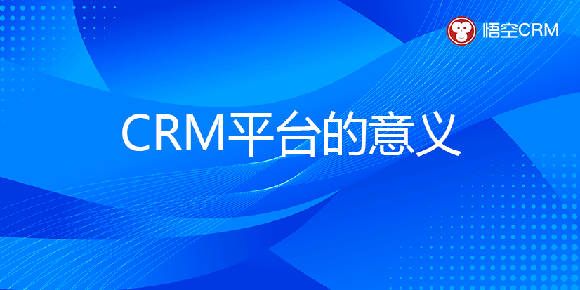 CRM平台的意义有哪些？
